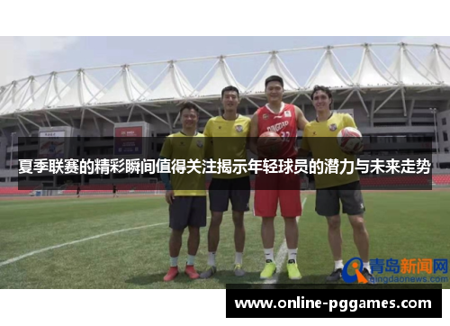 夏季联赛的精彩瞬间值得关注揭示年轻球员的潜力与未来走势