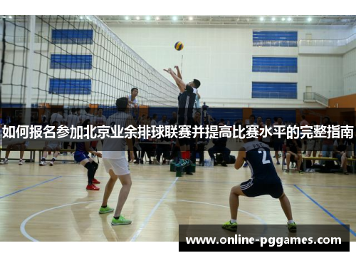 如何报名参加北京业余排球联赛并提高比赛水平的完整指南