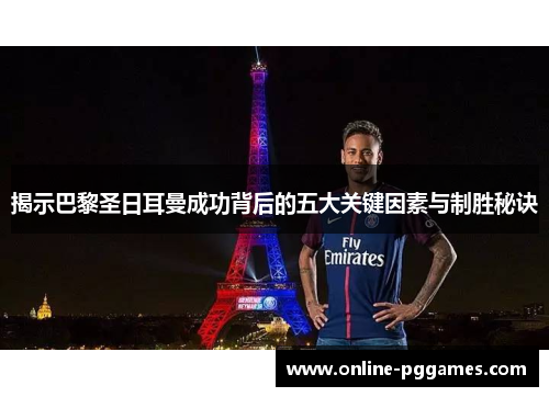 揭示巴黎圣日耳曼成功背后的五大关键因素与制胜秘诀