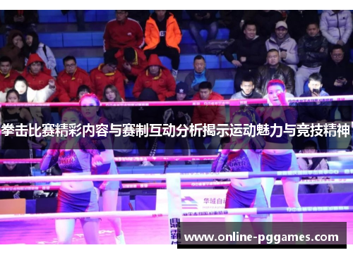 拳击比赛精彩内容与赛制互动分析揭示运动魅力与竞技精神