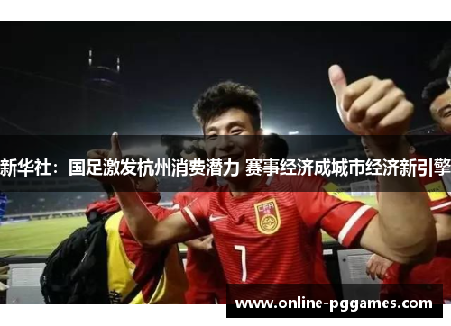 新华社：国足激发杭州消费潜力 赛事经济成城市经济新引擎