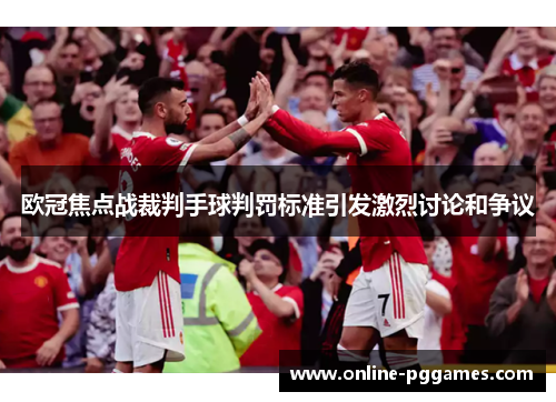欧冠焦点战裁判手球判罚标准引发激烈讨论和争议
