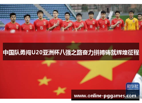 中国队勇闯U20亚洲杯八强之路奋力拼搏铸就辉煌征程