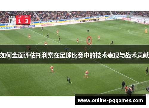 如何全面评估托利索在足球比赛中的技术表现与战术贡献