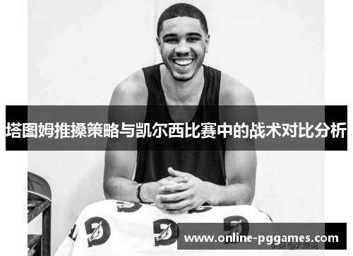 塔图姆推搡策略与凯尔西比赛中的战术对比分析