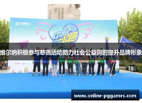 维尔纳积极参与慈善活动助力社会公益同时提升品牌形象