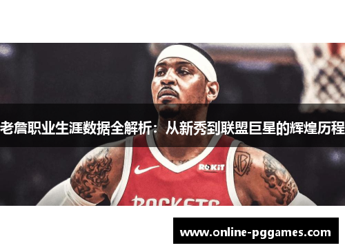 老詹职业生涯数据全解析：从新秀到联盟巨星的辉煌历程