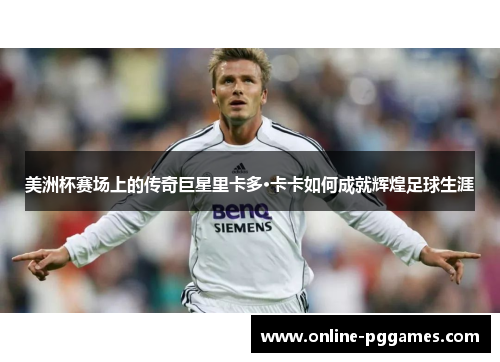 美洲杯赛场上的传奇巨星里卡多·卡卡如何成就辉煌足球生涯