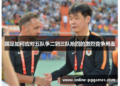 国足如何应对五队争二到三队抢四的激烈竞争局面