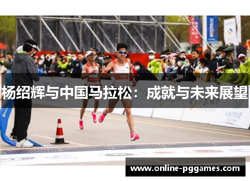 杨绍辉与中国马拉松：成就与未来展望