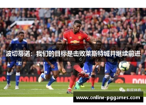 波切蒂诺：我们的目标是击败莱斯特城并继续前进