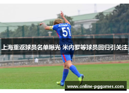 上海重返球员名单曝光 米内罗等球员回归引关注