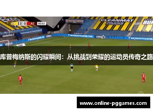库普梅纳斯的闪耀瞬间：从挑战到荣耀的运动员传奇之路