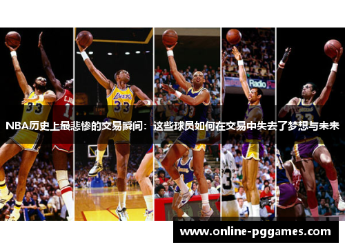 NBA历史上最悲惨的交易瞬间：这些球员如何在交易中失去了梦想与未来