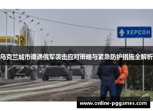乌克兰城市遭遇俄军袭击应对策略与紧急防护措施全解析