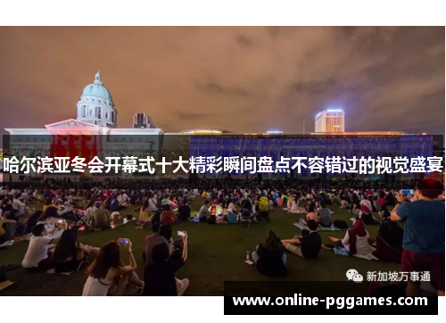 哈尔滨亚冬会开幕式十大精彩瞬间盘点不容错过的视觉盛宴