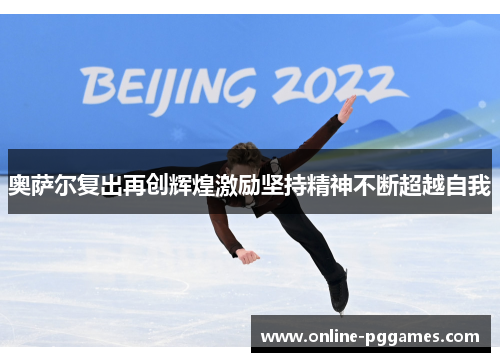 奥萨尔复出再创辉煌激励坚持精神不断超越自我
