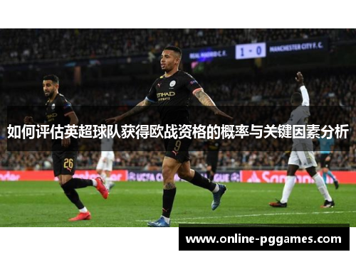 如何评估英超球队获得欧战资格的概率与关键因素分析