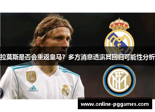 拉莫斯是否会重返皇马？多方消息透露其回归可能性分析