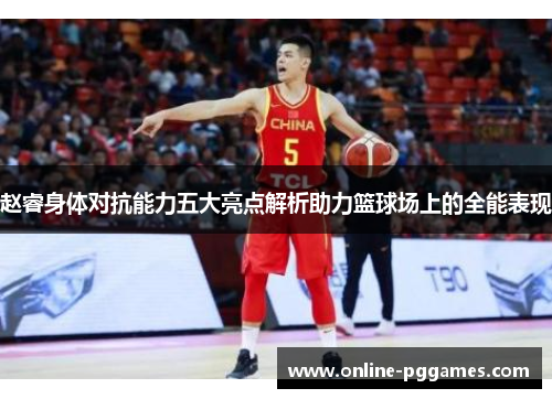 赵睿身体对抗能力五大亮点解析助力篮球场上的全能表现