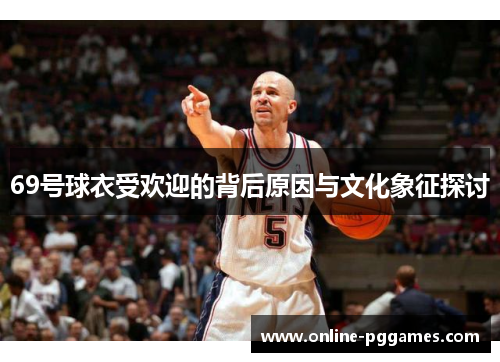 69号球衣受欢迎的背后原因与文化象征探讨